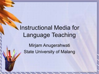 Instructional Media for
Language Teaching
Mirjam Anugerahwati
State University of Malang

 