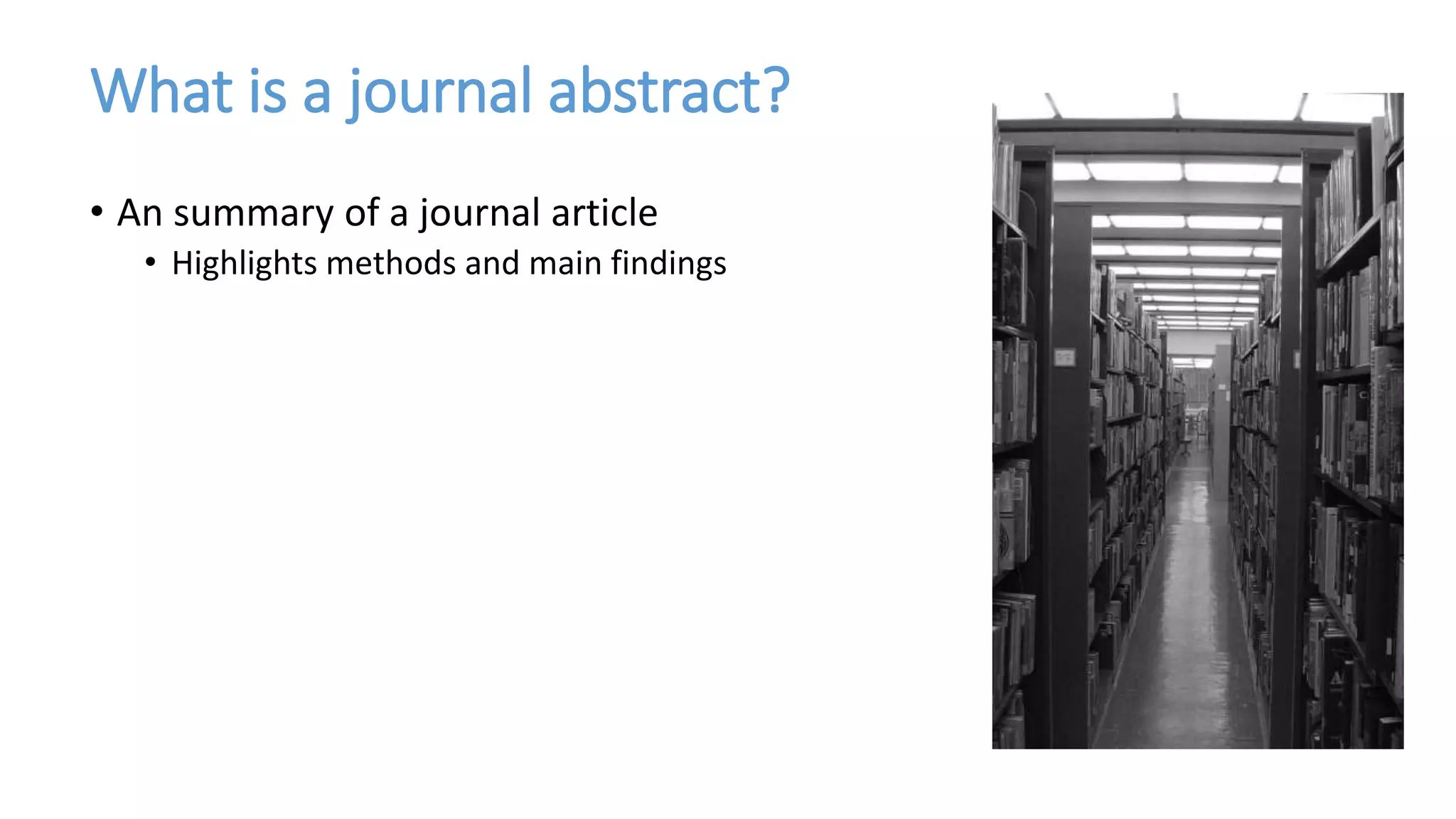 What is a journal abstract?
• An summary of a journal article
• Highlights methods and main findings