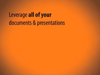 Leverage all of your
documents & presentations
 