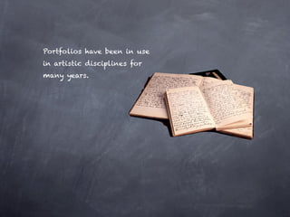 Portfolios have been in use
in artistic disciplines for
many years.
 