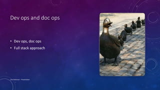 Dev ops and doc ops
• Dev ops, doc ops
• Full stack approach
Lois Patterson - Presentation
 