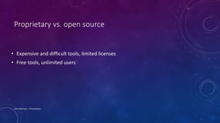 Proprietary vs. open source
• Expensive and difficult tools, limited licenses
• Free tools, unlimited users
Lois Patterson - Presentation
 