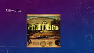 Nitty-gritty
Lois Patterson - Presentation
 