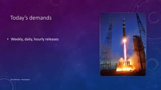 Today’s demands
• Weekly, daily, hourly releases
Lois Patterson - Presentation
 