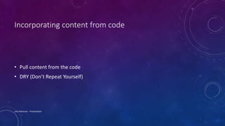Incorporating content from code
• Pull content from the code
• DRY (Don’t Repeat Yourself)
Lois Patterson - Presentation
 