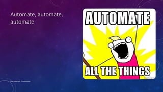 Automate, automate,
automate
Lois Patterson - Presentation
 