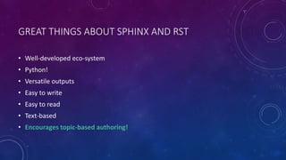 GREAT THINGS ABOUT SPHINX AND RST
• Well-developed eco-system
• Python!
• Versatile outputs
• Easy to write
• Easy to read
• Text-based
• Encourages topic-based authoring!
 