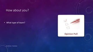 How about you?
• What type of team?
Lois Patterson - Presentation
 