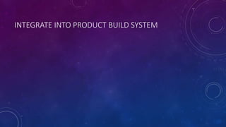 INTEGRATE INTO PRODUCT BUILD SYSTEM
 