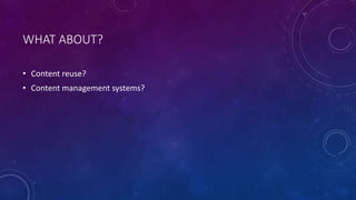 WHAT ABOUT?
• Content reuse?
• Content management systems?
 