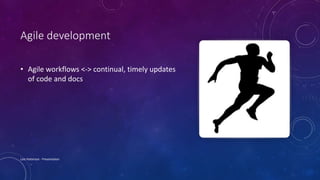 Agile development
• Agile workflows <-> continual, timely updates
of code and docs
Lois Patterson - Presentation
 