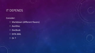 IT DEPENDS
Consider:
• Markdown (different flavors)
• AsciiDoc
• DocBook
• DITA XML
• Or ?
 
