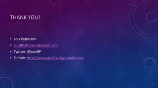 THANK YOU!
• Lois Patterson
• LoisRPatterson@gmail.com
• Twitter: @LoisRP
• Tumblr: http://www.AnAPIaDay.tumblr.com
 