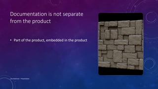 Documentation is not separate
from the product
• Part of the product, embedded in the product
Lois Patterson - Presentation
 