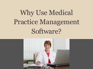 Why Use Medical
Practice Management
Software?
 