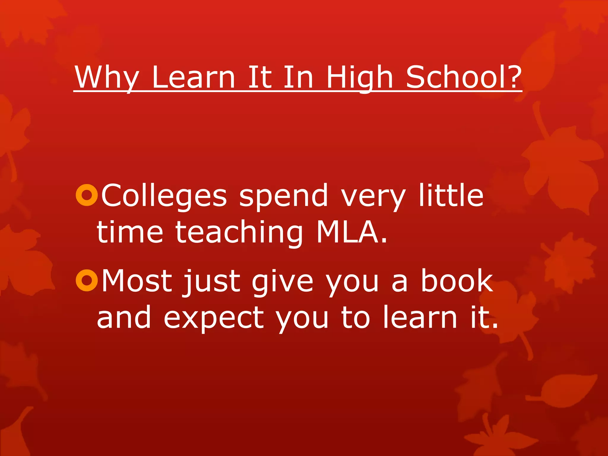 Why Learn It In High School?
Colleges spend very little
time teaching MLA.
Most just give you a book
and expect you to learn it.
 
