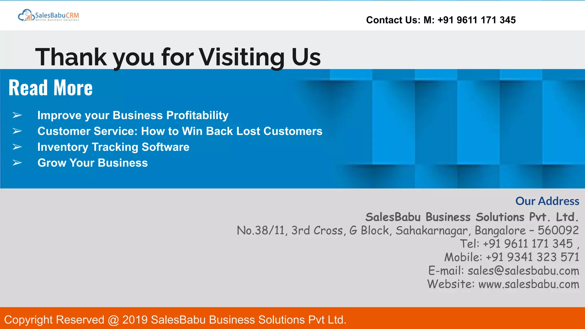 Contact Us: M: +91 9611 171 345
Thank you for Visiting Us
Our Address
SalesBabu Business Solutions Pvt. Ltd.
No.38/11, 3rd Cross, G Block, Sahakarnagar, Bangalore – 560092
Tel: +91 9611 171 345 ,
Mobile: +91 9341 323 571
E-mail: sales@salesbabu.com
Website: www.salesbabu.com
Read More
➢ Improve your Business Profitability
➢ Customer Service: How to Win Back Lost Customers
➢ Inventory Tracking Software
➢ Grow Your Business
Copyright Reserved @ 2019 SalesBabu Business Solutions Pvt Ltd.
 
