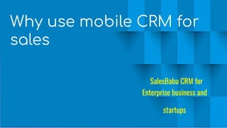 Why use mobile CRM for
sales
SalesBabu CRM for
Enterprise business and
startups
 