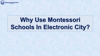 1
Why Use Montessori
Schools In Electronic City?
 