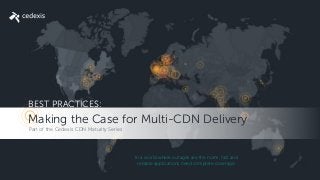 © 2016 Cedexis. All rights reserved.
1
www.cedexis.com
BEST PRACTICES:
Part of the Cedexis CDN Maturity Series
In a world where outages are the norm, fast and
reliable applications need complete coverage.
Making the Case for Multi-CDN Delivery
 