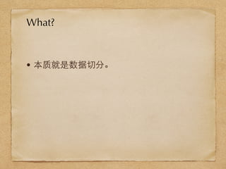 • 本质就是数据切分。
What?
 