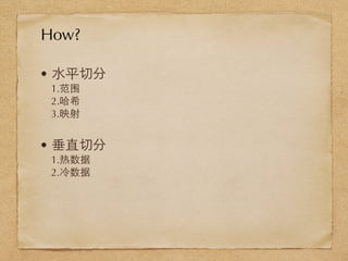 • ⽔水平切分
1.范围
2.哈希
3.映射
• 垂直切分
1.热数据
2.冷数据
How?
 