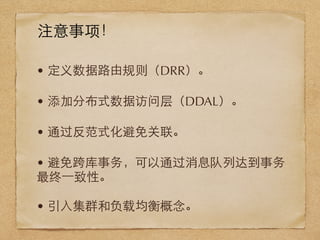 • 定义数据路由规则（DRR）。
• 添加分布式数据访问层（DDAL）。
• 通过反范式化避免关联。
• 避免跨库事务，可以通过消息队列达到事务
最终⼀一致性。
• 引⼊入集群和负载均衡概念。
注意事项！
 