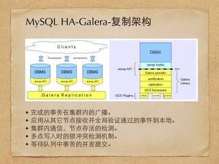 • 完成的事务在集群内的⼲⼴广播。
• 应⽤用从其它节点接收并全局验证通过的事件到本地。
• 集群内通信，节点存活的检测。
• 多点写⼊入时的锁冲突检测机制。
• 等待队列中事务的并发提交。
MySQL HA-Galera-复制架构
 