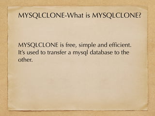 MYSQLCLONE is free, simple and efﬁcient.
It’s used to transfer a mysql database to the
other.
MYSQLCLONE-What is MYSQLCLONE?
 