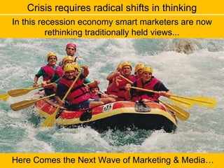 Here Comes the Next Wave of Marketing & Media… Crisis requires radical shifts in thinking In this recession economy smart marketers are now rethinking traditionally held views... 