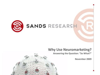 Why Use Neuromarketing? Answering the Question: “So What?” November 2009  