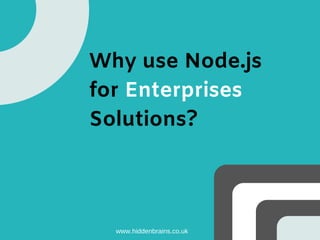 Why use Node.js
for Enterprises
Solutions?
www.hiddenbrains.co.uk
 