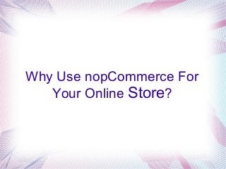 Why Use nopCommerce For
Your Online Store?
 