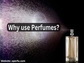 Why Use Perfumes?
Website: operfu.com
 