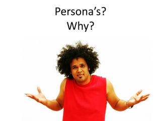 Persona’s? Why?
 