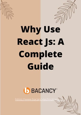 Why Use
React Js: A
Complete
Guide
https://www.bacancytechnology.com/
 