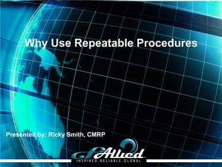 Copyright 2013 GPAllied
Presented by: Ricky Smith, CMRP
Why Use Repeatable Procedures
 