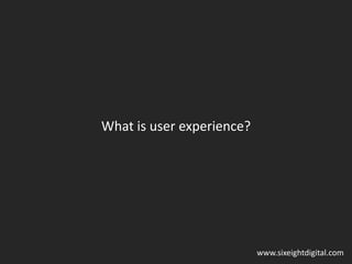 What is user experience? www.sixeightdigital.com 