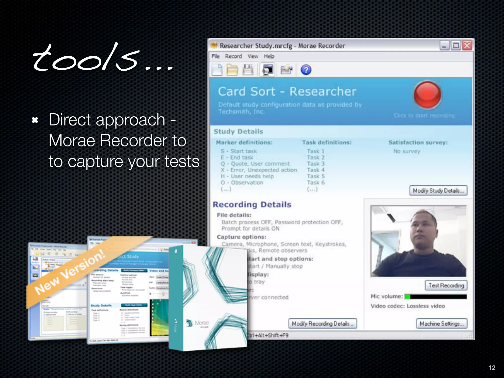 tools...
Direct approach -
Morae Recorder to
to capture your tests




                        12
 