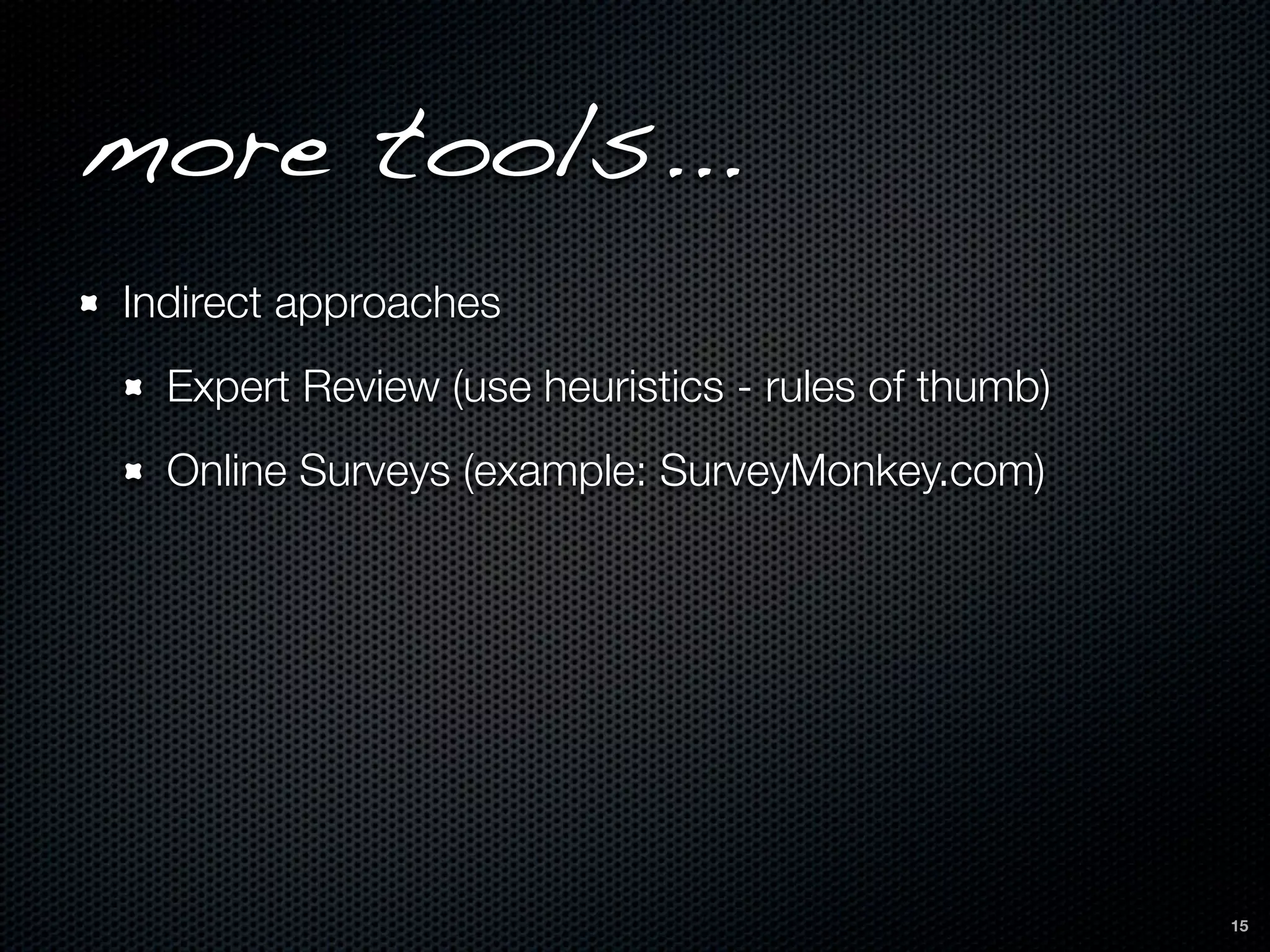 more tools...
Indirect approaches
  Expert Review (use heuristics - rules of thumb)
  Online Surveys (example: SurveyMonkey.com)




                                                    15
 