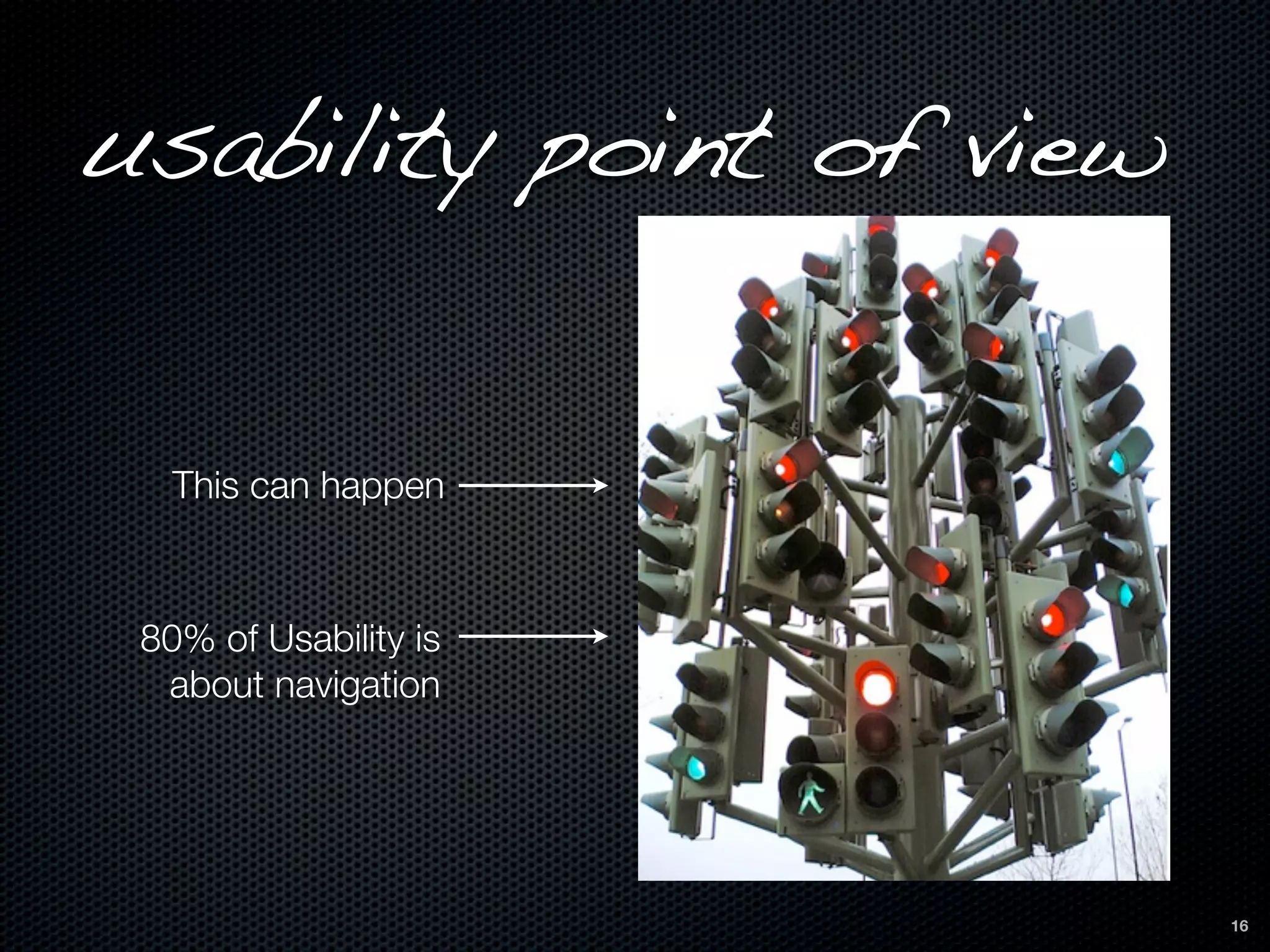 usability point of view


   This can happen



 80% of Usability is
  about navigation




                          16
 
