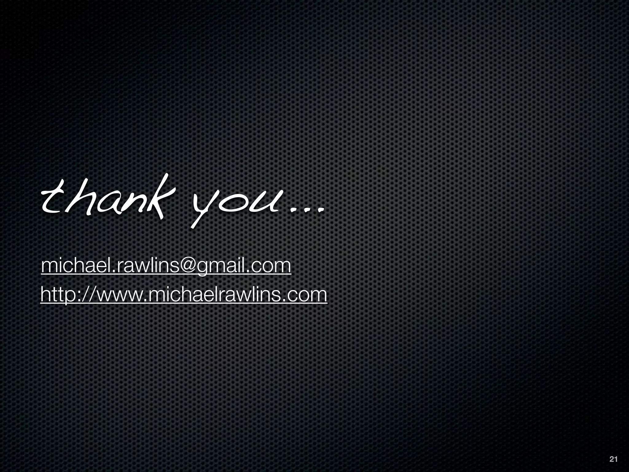 thank you...
michael.rawlins@gmail.com
http://www.michaelrawlins.com




                                21
 