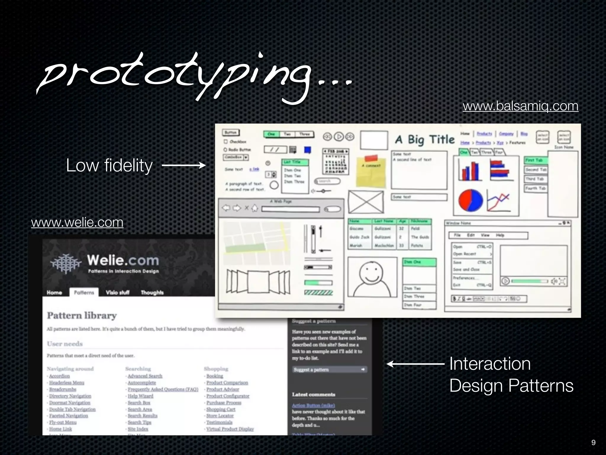 prototyping...
                   www.balsamiq.com



    Low ﬁdelity


www.welie.com




                  Interaction
                  Design Patterns

                                      9
 