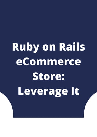 Ruby on Rails
eCommerce
Store:
Leverage It
 