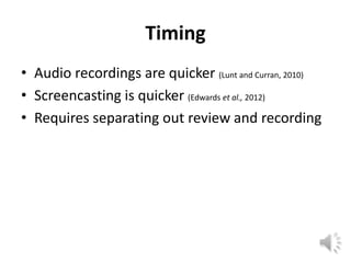 Timing
• Audio recordings are quicker (Lunt and Curran, 2010)
• Screencasting is quicker (Edwards et al., 2012)
• Requires separating out review and recording
 