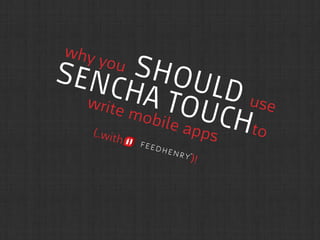 why you SHOULD use
SENCHA TOUCHto
write mobile apps(..with
)!
 