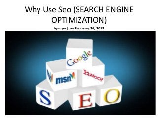 Why Use Seo (SEARCH ENGINE
      OPTIMIZATION)
      by mpn | on February 26, 2013
 