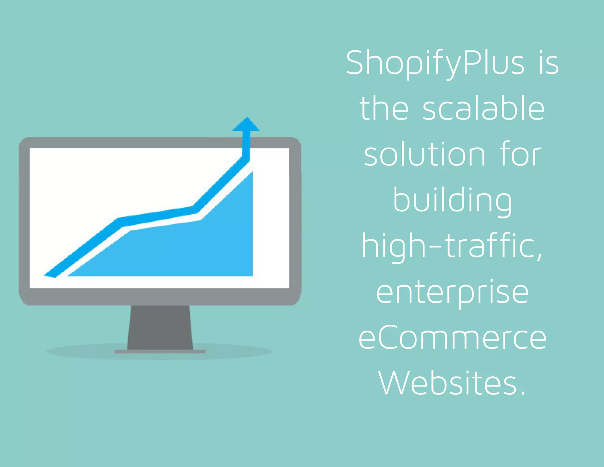 ShopifyPlus is
the scalable
solution for
building
high-traffic,
enterprise
eCommerce
Websites.