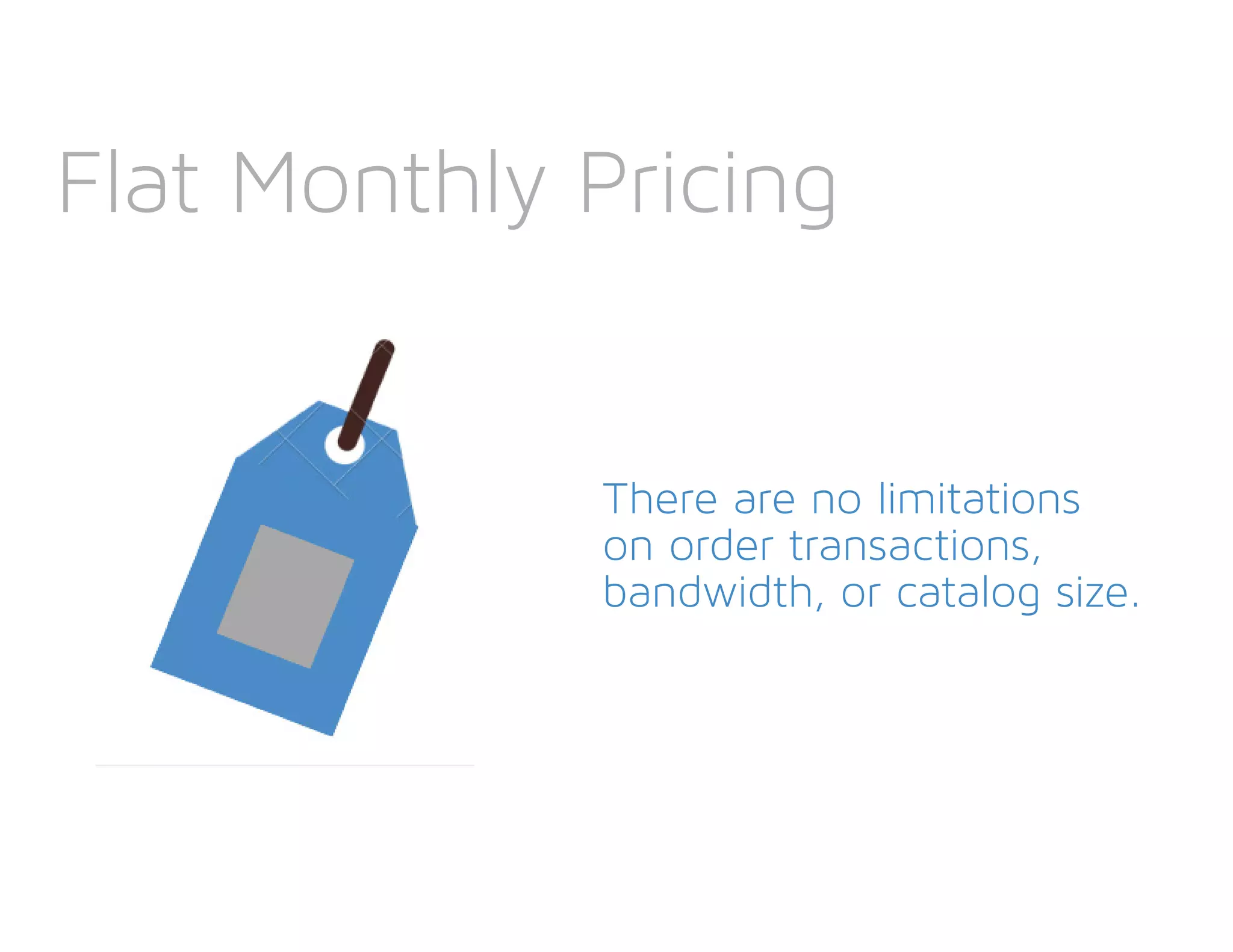 Flat Monthly Pricing
There are no limitations
on order transactions,
bandwidth, or catalog size.