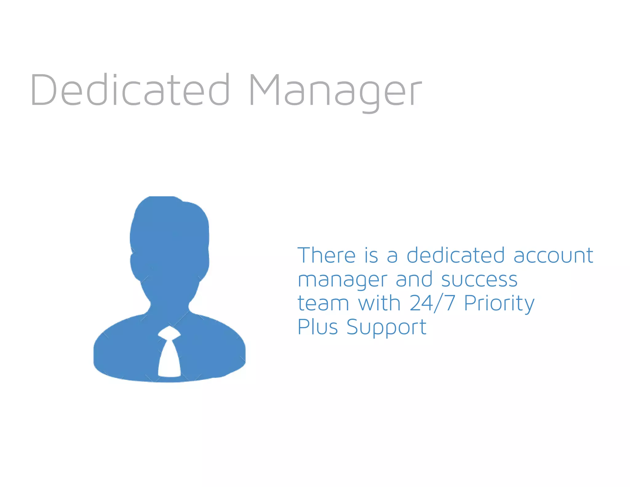 Dedicated Manager
There is a dedicated account
manager and success
team with 24/7 Priority
Plus Support